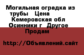 Могильная оградка из трубы › Цена ­ 5 000 - Кемеровская обл., Осинники г. Другое » Продам   